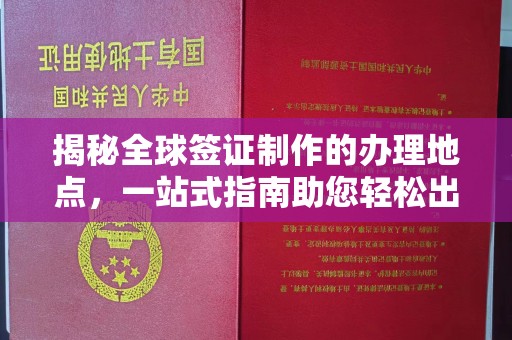 乐山揭秘全球签证制作的办理地点，一站式指南助您轻松出行